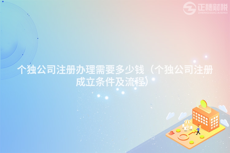 个独公司注册办理需要多少钱(个独公司注册成立条件及流程)