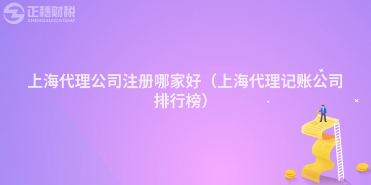 上海代理公司注册哪家好(上海代理记账公司排行榜)