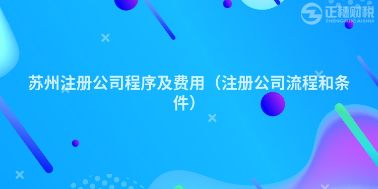 苏州注册公司程序及费用(注册公司流程和条件)