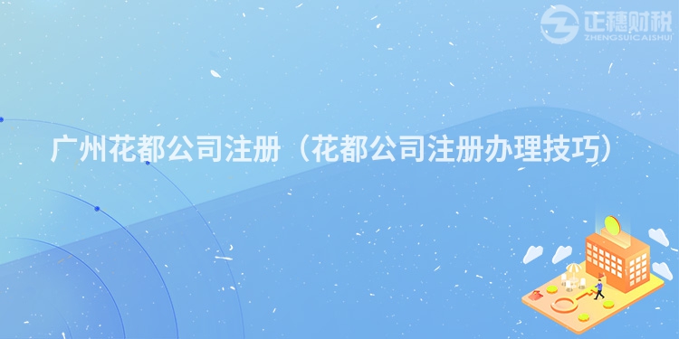 汕尾花都公司注册(花都公司注册办理技巧)