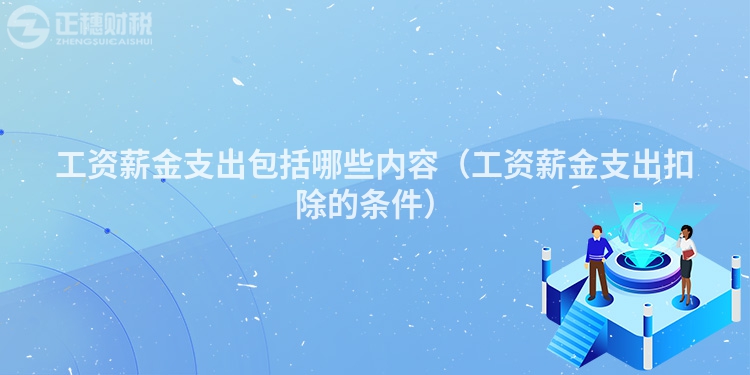 工资薪金支出包括哪些内容(工资薪金支出扣除的条件)
