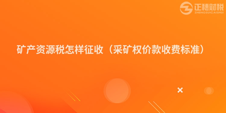 矿产资源税怎样征收(采矿权价款收费标准)