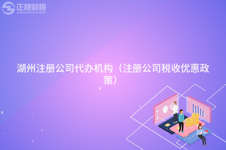 湖州注册公司代办机构(注册公司税收优惠政策)