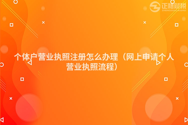 个体户营业执照注册怎么办理(网上申请个人营业执照流程)