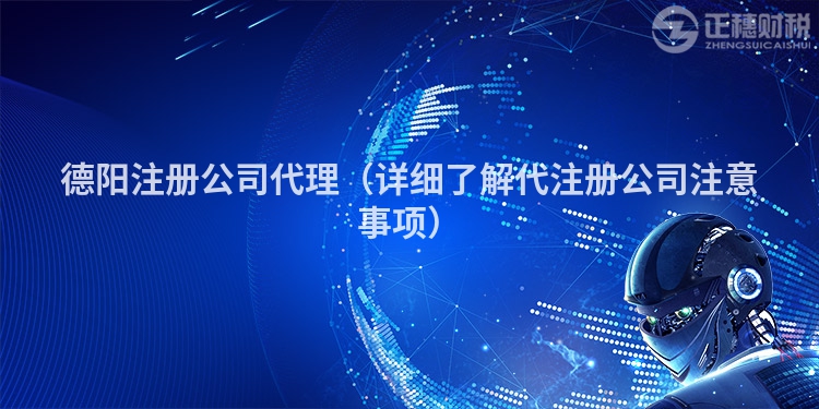 德阳注册公司代理(详细了解代注册公司注意事项)