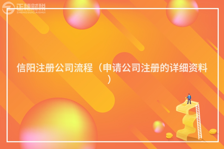 信阳注册公司流程(申请公司注册的详细资料)