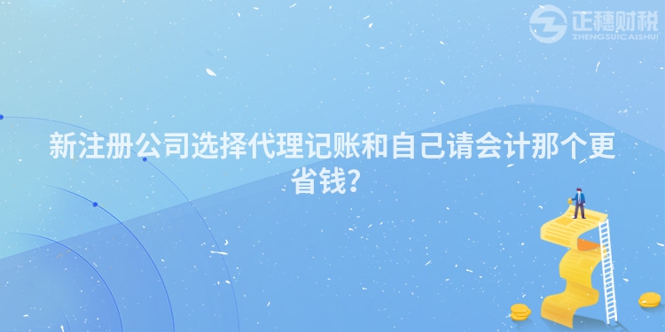 新注册公司选择代理记账和自己请会计那个更省钱？