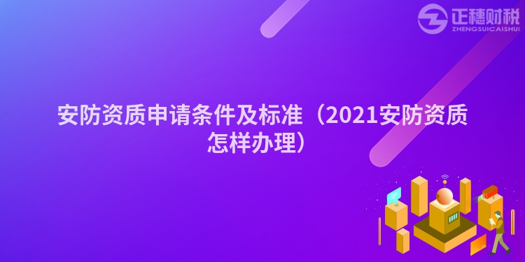 安防资质申请条件及标准（2023安防资质怎样办理）