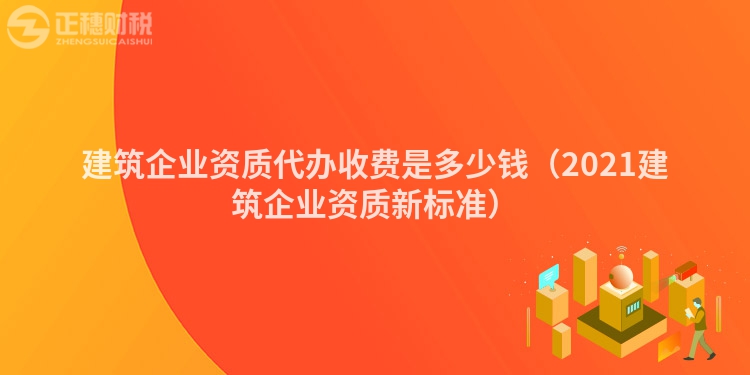 建筑企业资质代办收费是多少钱（2023建筑企业资质新标准）