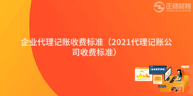 企业代理记账收费标准（2023代理记账公司收费标准）