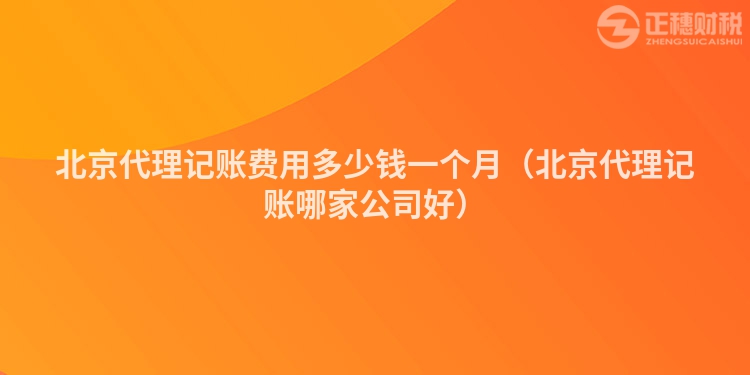 北京代理记账费用多少钱一个月（北京代理记账哪家公司好）