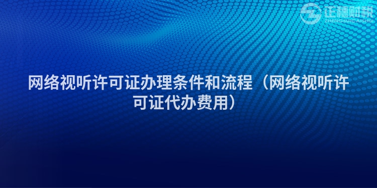 网络视听许可证办理条件和流程（网络视听许可证代办费用）