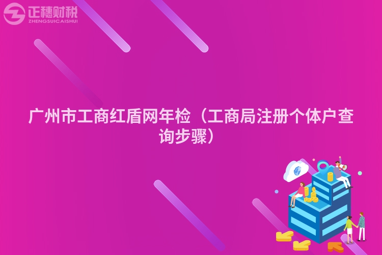 广州市工商红盾网年检（工商局注册个体户查询步骤）