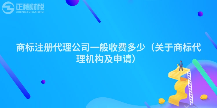 商标注册代理公司一般收费多少（关于商标代理机构及申请）