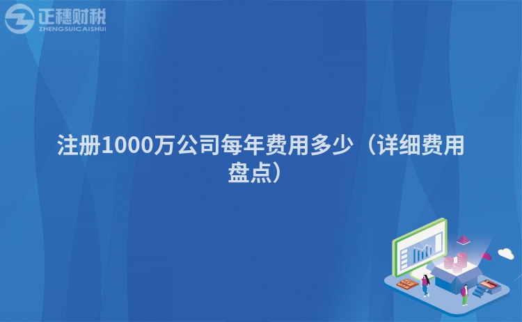 注册1000万公司每年费用多少（详细费用盘点）