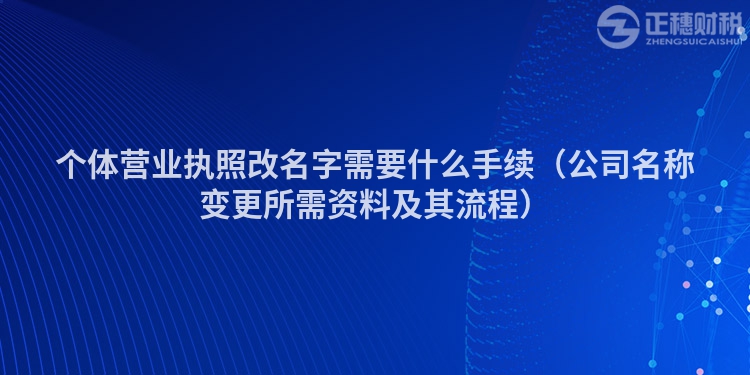 个体营业执照改名字需要什么手续（公司名称变更所需资料及其流程）