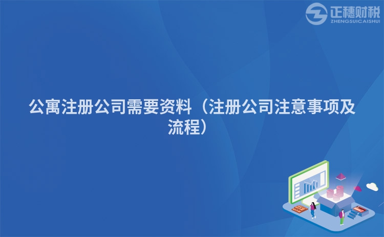 公寓注册公司需要资料（注册公司注意事项及流程）