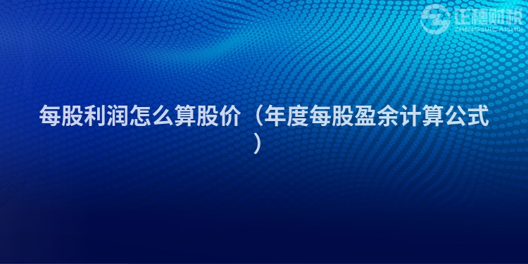 每股利润怎么算股价（年度每股盈余计算公式）