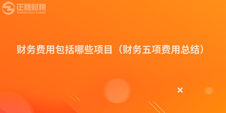 财务费用包括哪些项目（财务五项费用总结）