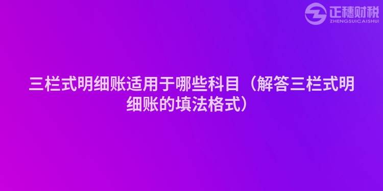 三栏式明细账适用于哪些科目（解答三栏式明细账的填法格式）