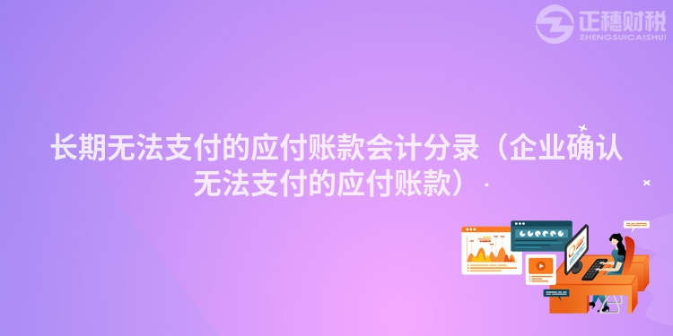 长期无法支付的应付账款会计分录（企业确认无法支付的应付账款）