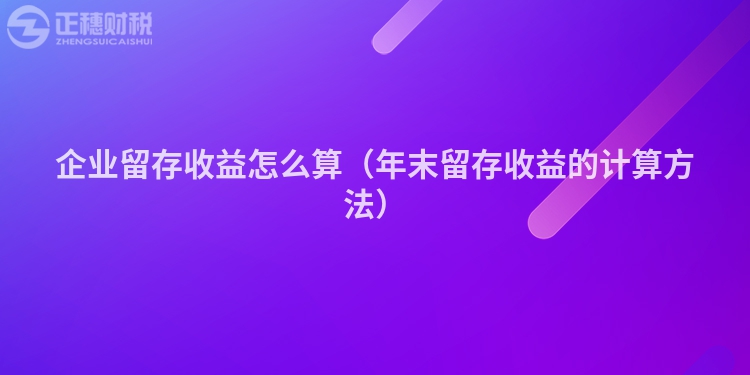 企业留存收益怎么算（年末留存收益的计算方法）