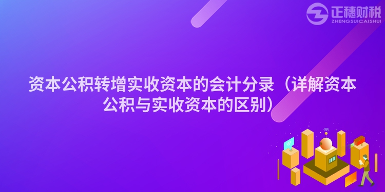 资本公积转增实收资本的会计分录（详解资本公积与实收资本的区别）