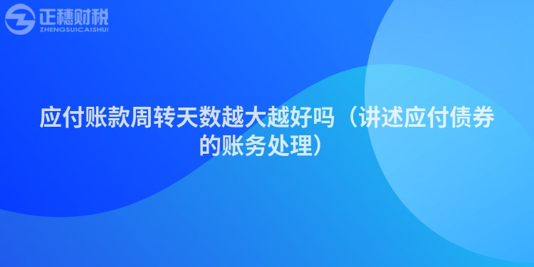 应付账款周转天数越大越好吗（讲述应付债券的账务处理）