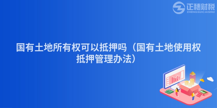 国有土地所有权可以抵押吗（国有土地使用权抵押管理办法）