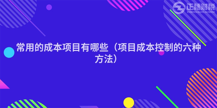 常用的成本项目有哪些（项目成本控制的六种方法）