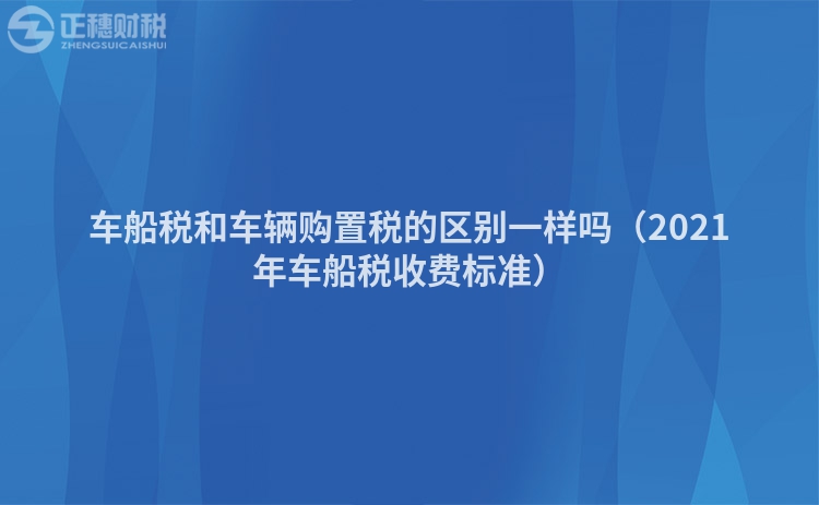 车船税和车辆购置税的区别一样吗（2023年车船税收费标准）