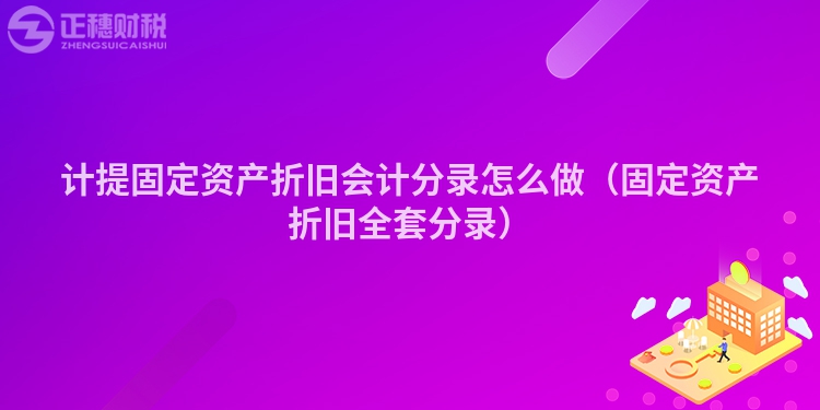 计提固定资产折旧会计分录怎么做（固定资产折旧全套分录）