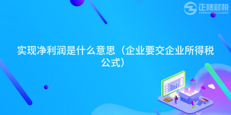 实现净利润是什么意思（企业要交企业所得税公式）