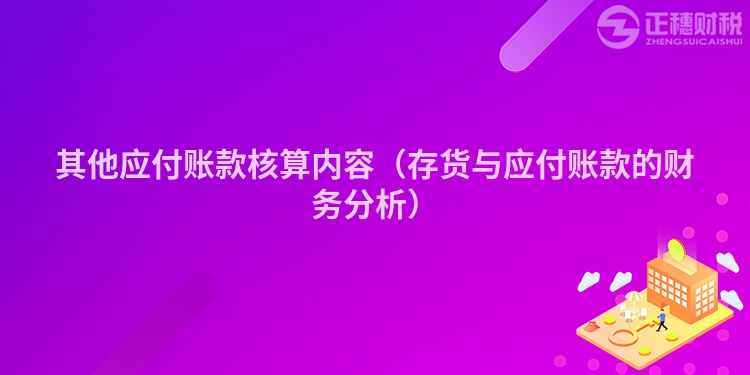 其他应付账款核算内容（存货与应付账款的财务分析）