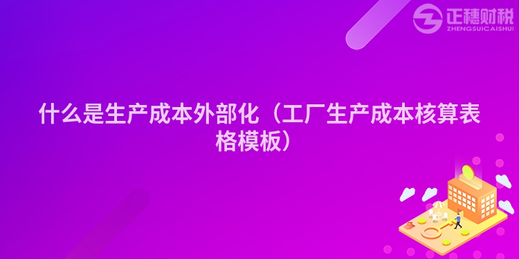 什么是生产成本外部化（工厂生产成本核算表格模板）