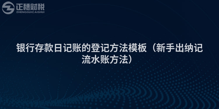 银行存款日记账的登记方法模板（新手出纳记流水账方法）
