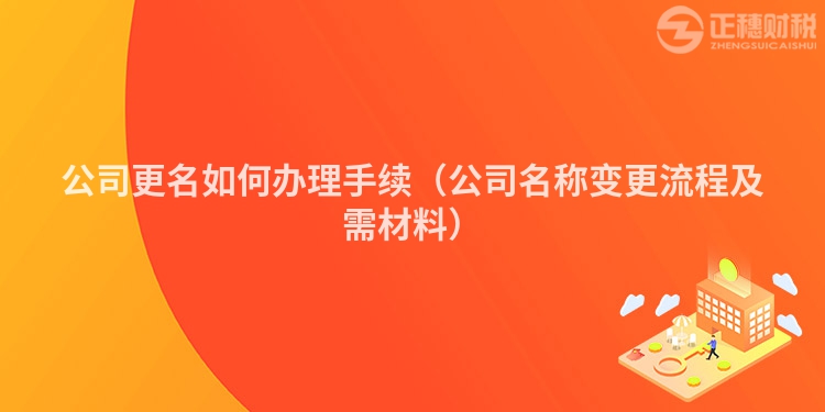 公司更名如何办理手续（公司名称变更流程及需材料）